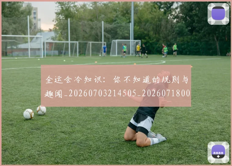 全运会冷知识：你不知道的规则与趣闻_20260703214505_20260718004025
