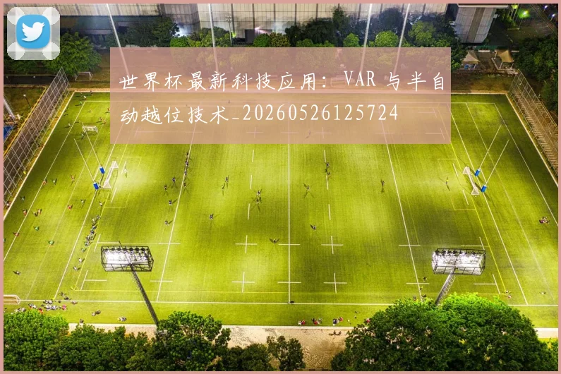 世界杯最新科技应用:VAR 与半自动越位技术_20260526125724