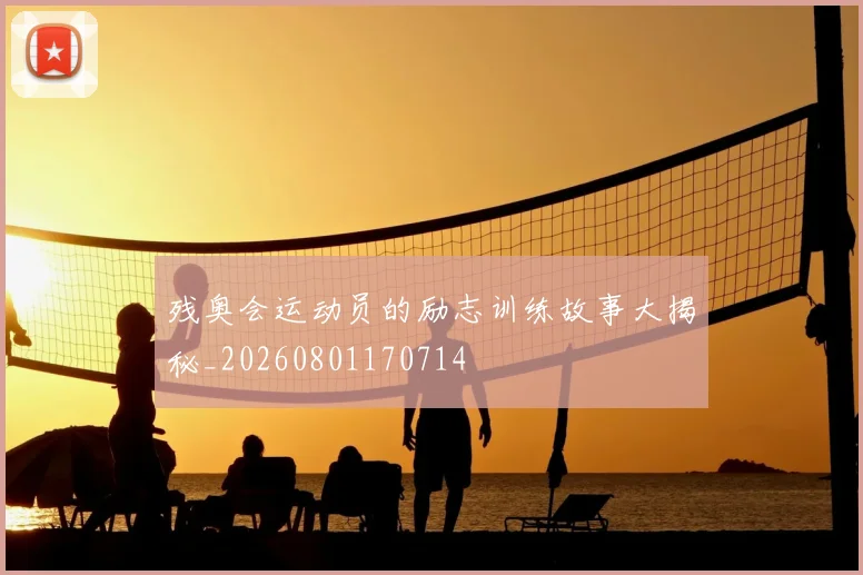 残奥会运动员的励志训练故事大揭秘_20260801170714