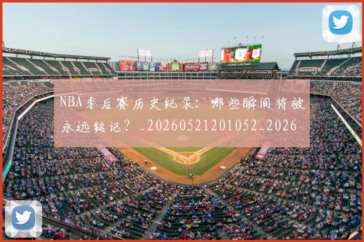 NBA季后赛历史纪录：哪些瞬间将被永远铭记？_20260521201052_20260701215751