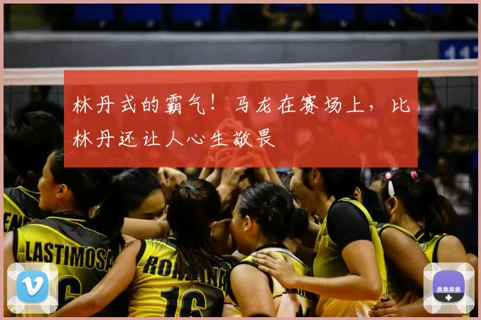 林丹式的霸气!马龙在赛场上,比林丹还让人心生敬畏