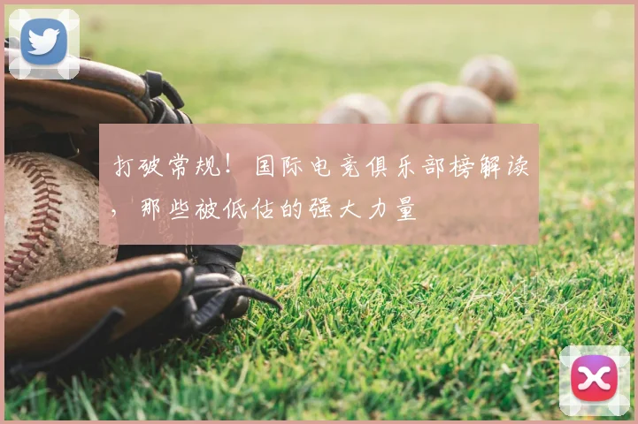 打破常规！国际电竞俱乐部榜解读，那些被低估的强大力量