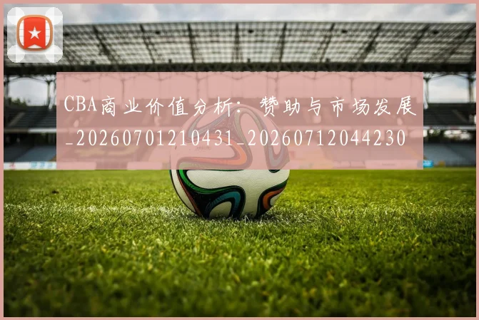 CBA商业价值分析:赞助与市场发展_20260701210431_20260712044230