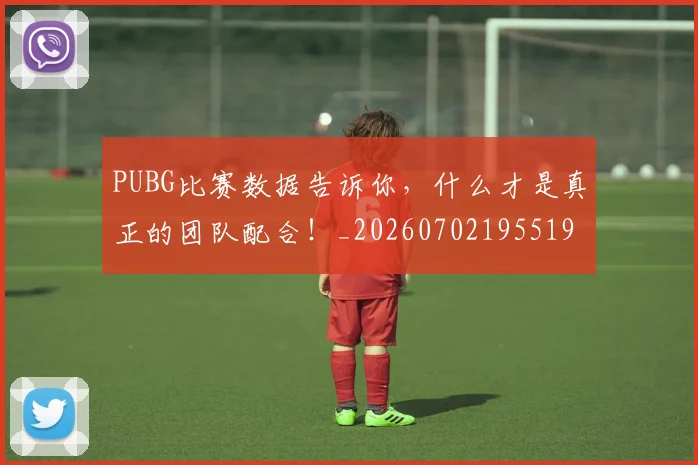 PUBG比赛数据告诉你,什么才是真正的团队配合!_20260702195519