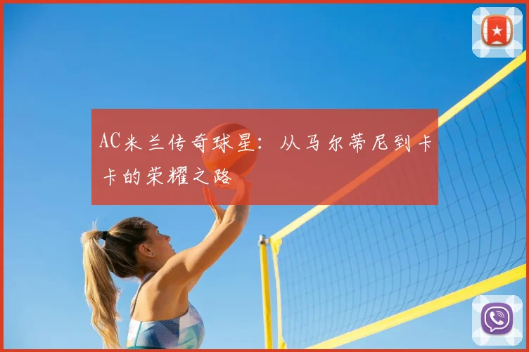 AC米兰传奇球星:从马尔蒂尼到卡卡的荣耀之路