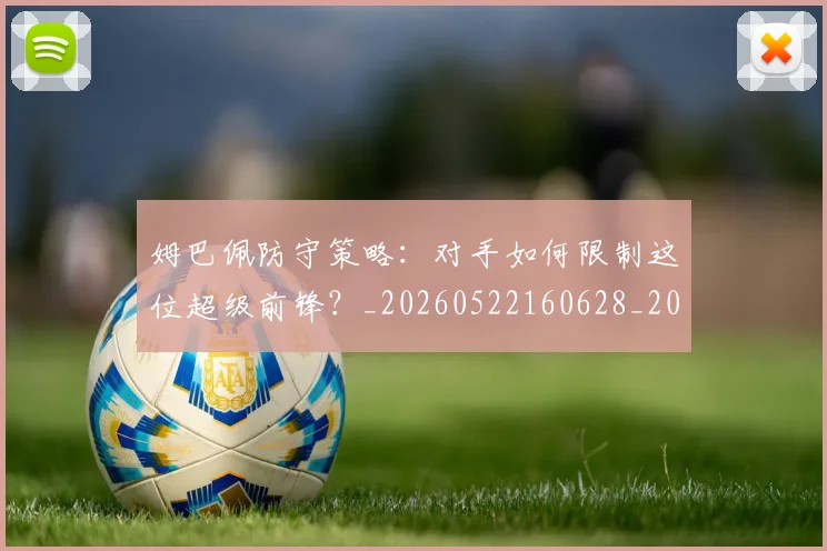 姆巴佩防守策略：对手如何限制这位超级前锋？_20260522160628_20260703232410