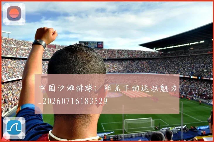 中国沙滩排球：阳光下的运动魅力_20260716183529