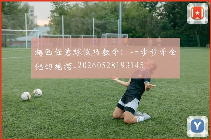 梅西任意球技巧教学：一步步学会他的绝招_20260528193145