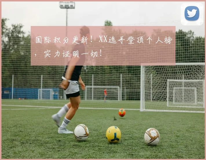 国际积分更新!XX选手登顶个人榜,实力证明一切!