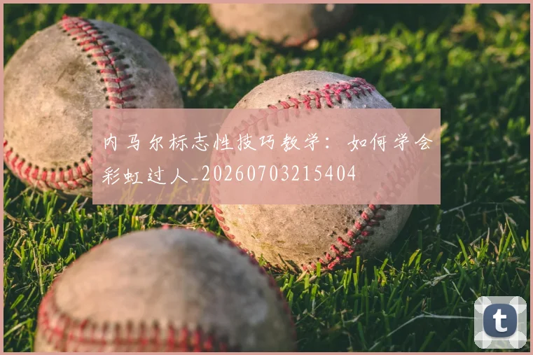 内马尔标志性技巧教学:如何学会彩虹过人_20260703215404