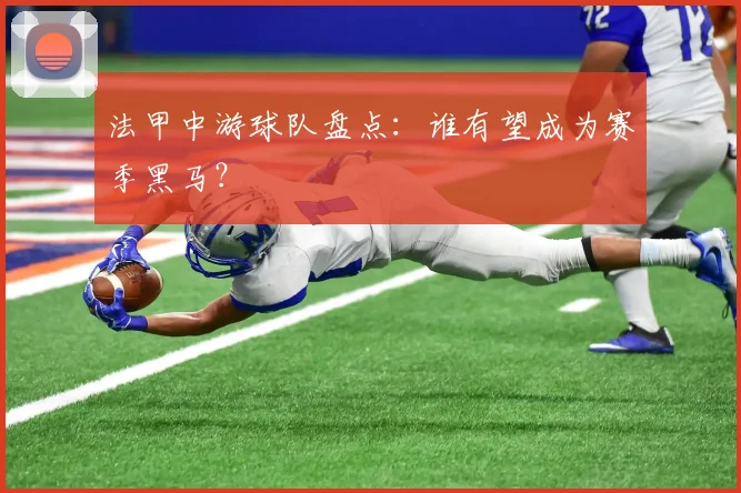 法甲中游球队盘点：谁有望成为赛季黑马？