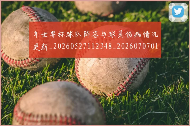 年世界杯球队阵容与球员伤病情况更新_20260527112348_20260707012315_20260722154941