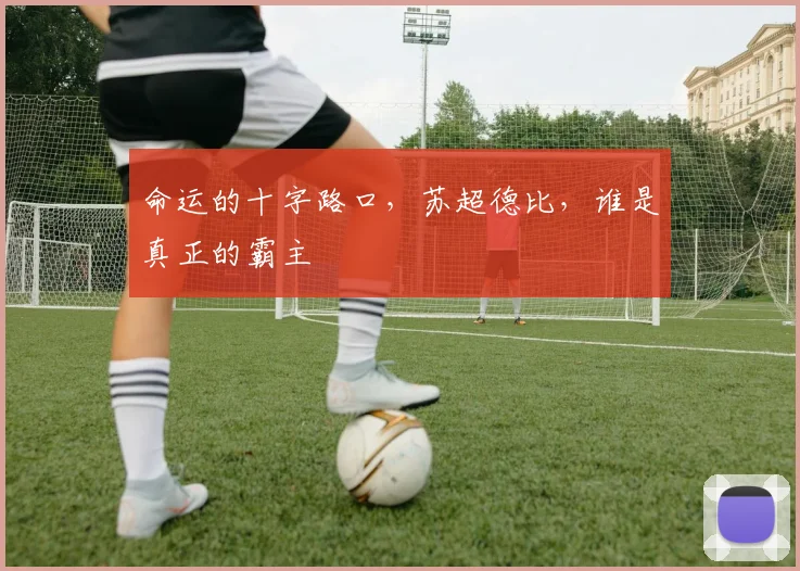 命运的十字路口,苏超德比,谁是真正的霸主