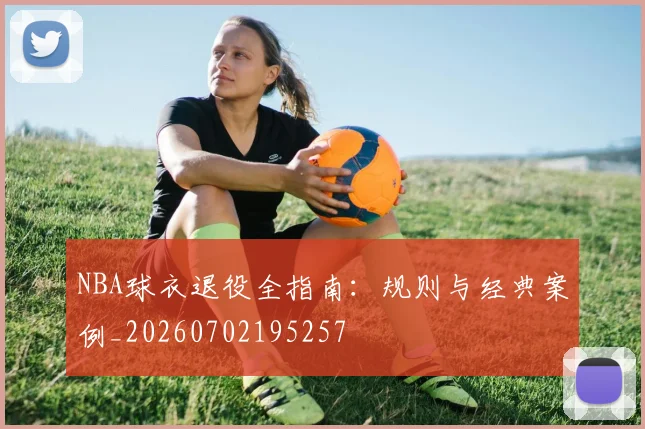 NBA球衣退役全指南:规则与经典案例_20260702195257