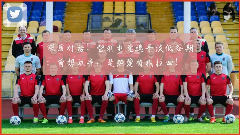 深度对话!智利电竞选手谈低谷期:曾想放弃,是热爱将我拉回!