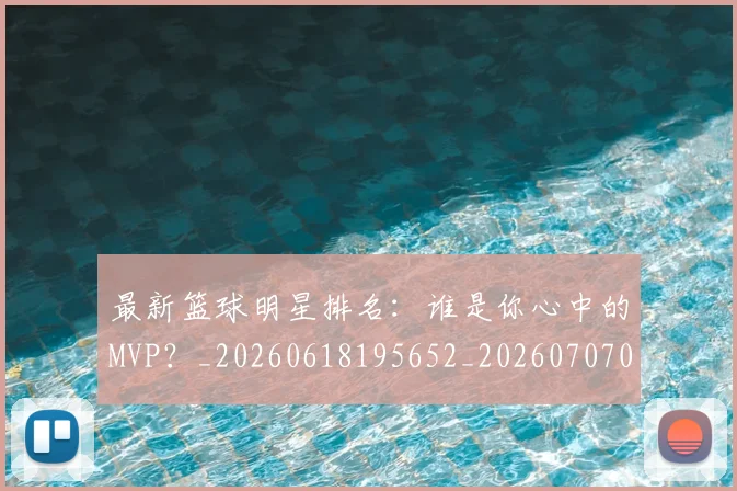 最新篮球明星排名:谁是你心中的MVP?_20260618195652_20260707021615_20260801175850