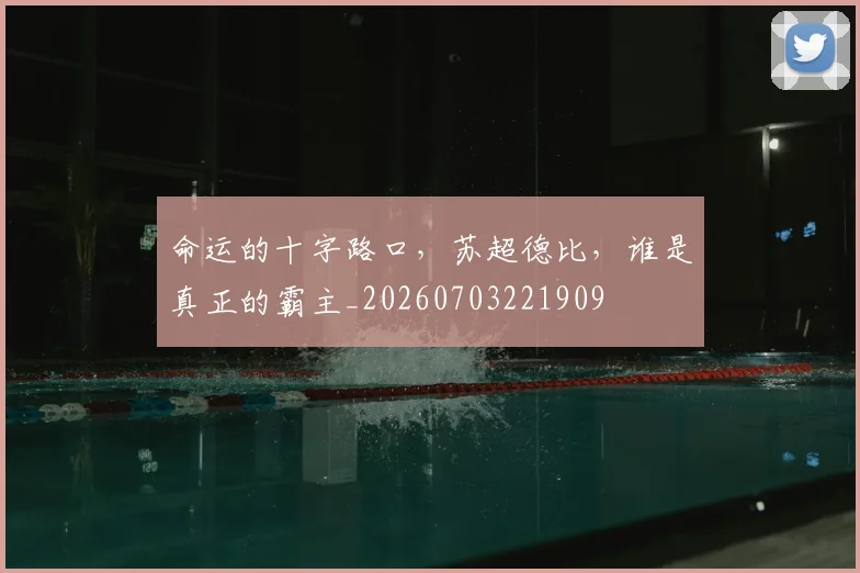 命运的十字路口，苏超德比，谁是真正的霸主_20260703221909