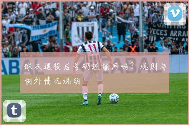 球衣退役后号码还能用吗?规则与例外情况说明