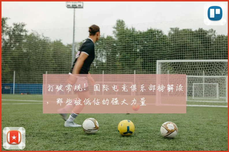 打破常规!国际电竞俱乐部榜解读,那些被低估的强大力量