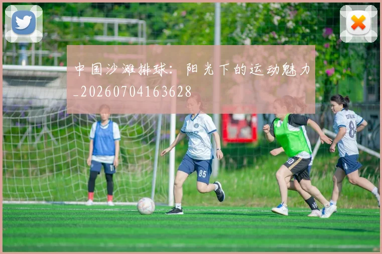 中国沙滩排球：阳光下的运动魅力_20260704163628