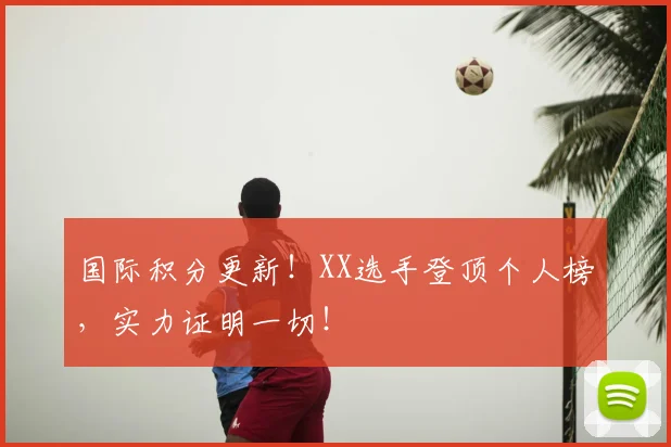 国际积分更新！XX选手登顶个人榜，实力证明一切！