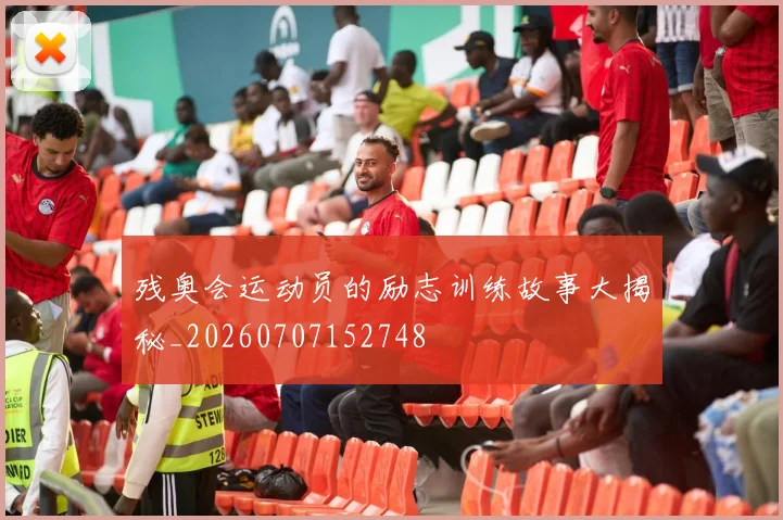 残奥会运动员的励志训练故事大揭秘_20260707152748