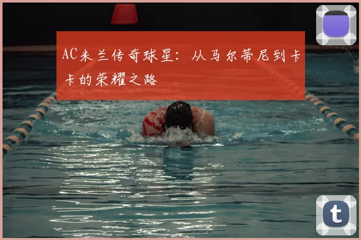 AC米兰传奇球星:从马尔蒂尼到卡卡的荣耀之路