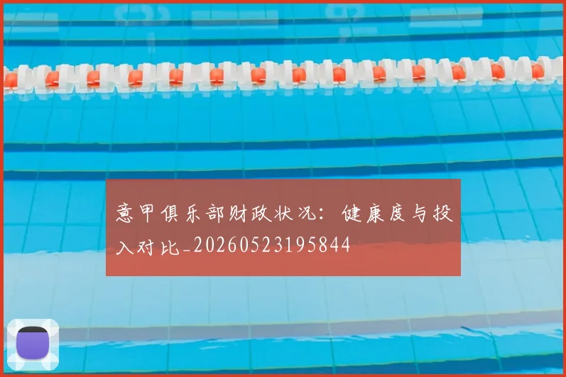 意甲俱乐部财政状况:健康度与投入对比_20260523195844