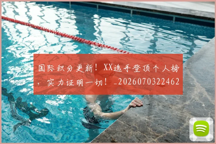 国际积分更新!XX选手登顶个人榜,实力证明一切!_20260703224624_20260719165720