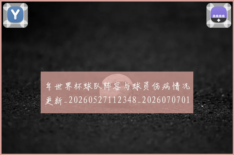 年世界杯球队阵容与球员伤病情况更新_20260527112348_20260707012315_20260722154941