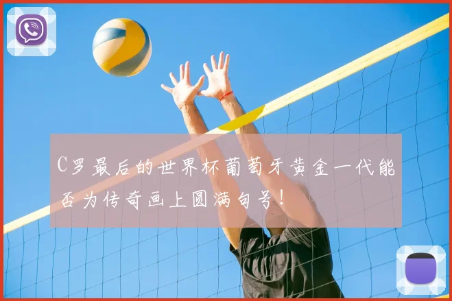 C罗最后的世界杯葡萄牙黄金一代能否为传奇画上圆满句号!