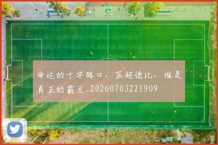 命运的十字路口,苏超德比,谁是真正的霸主_20260703221909