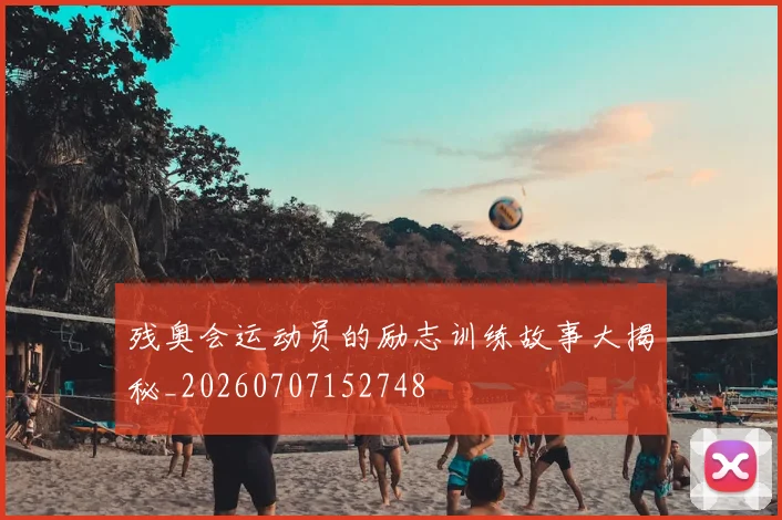 残奥会运动员的励志训练故事大揭秘_20260707152748