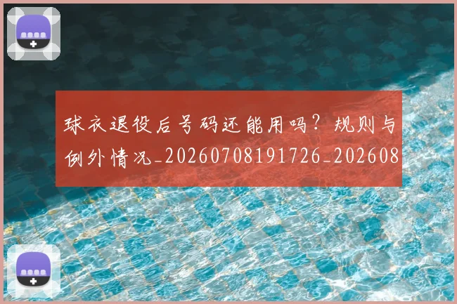 球衣退役后号码还能用吗?规则与例外情况_20260708191726_20260802160726