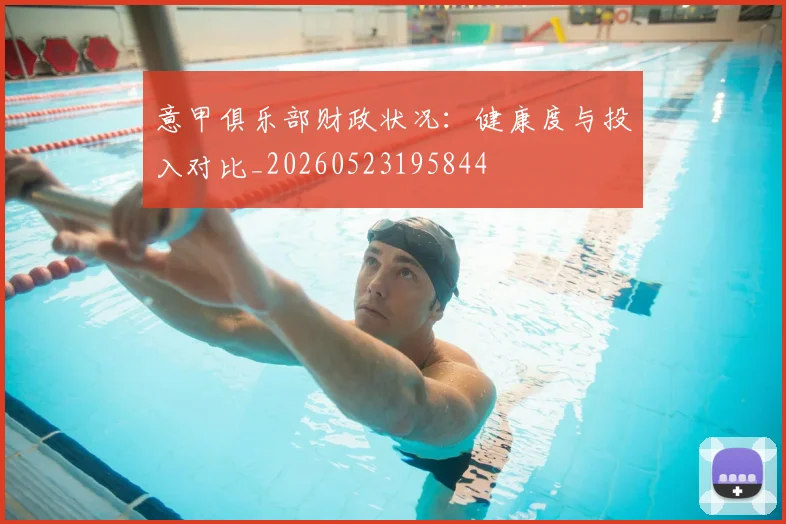意甲俱乐部财政状况:健康度与投入对比_20260523195844