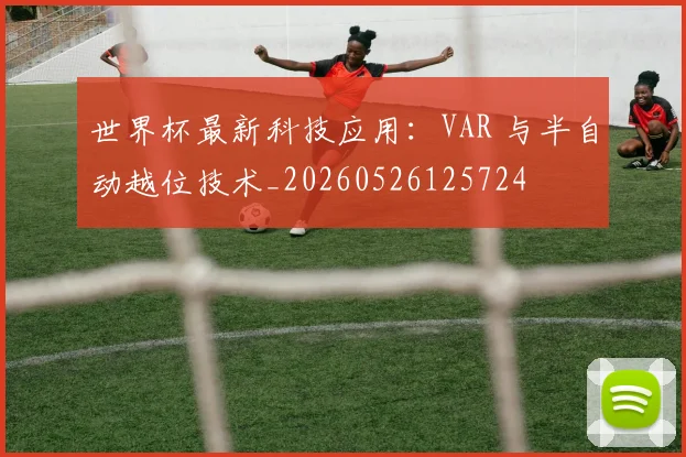 世界杯最新科技应用：VAR 与半自动越位技术_20260526125724
