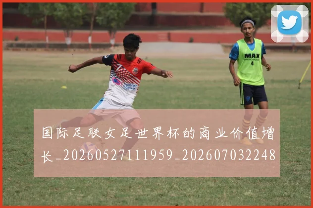 国际足联女足世界杯的商业价值增长_20260527111959_20260703224850