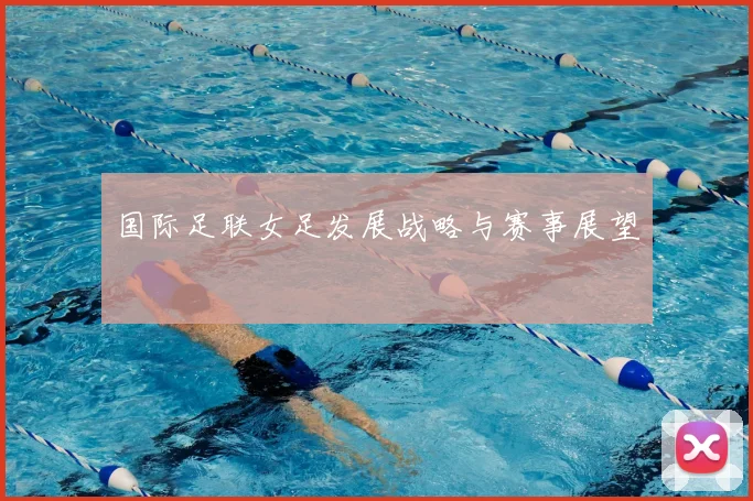 国际足联女足发展战略与赛事展望
