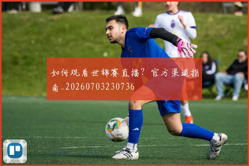 如何观看世锦赛直播？官方渠道指南_20260703230736
