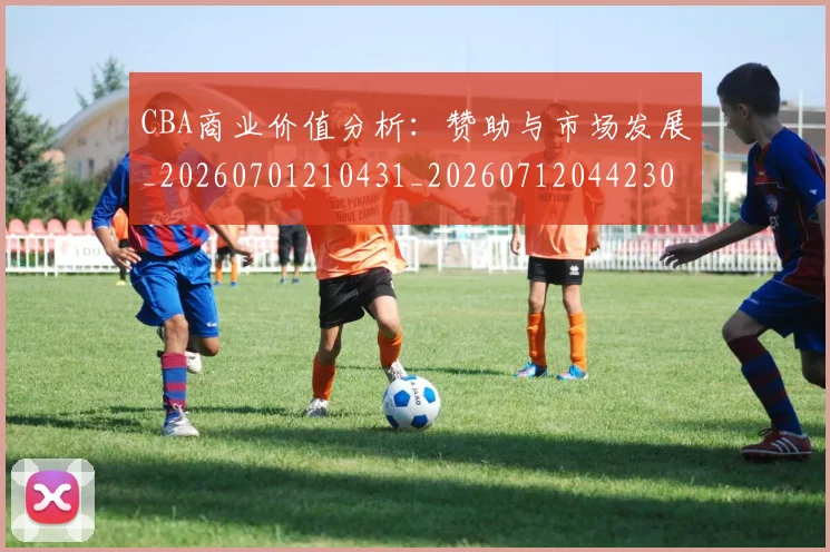 CBA商业价值分析：赞助与市场发展_20260701210431_20260712044230