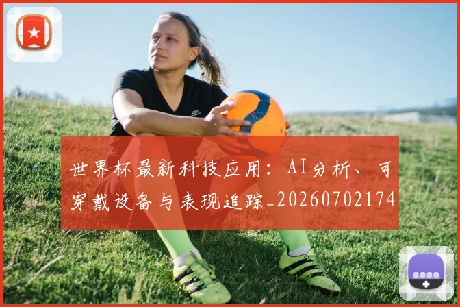 世界杯最新科技应用：AI分析、可穿戴设备与表现追踪_20260702174720