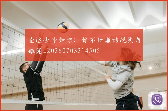 全运会冷知识：你不知道的规则与趣闻_20260703214505