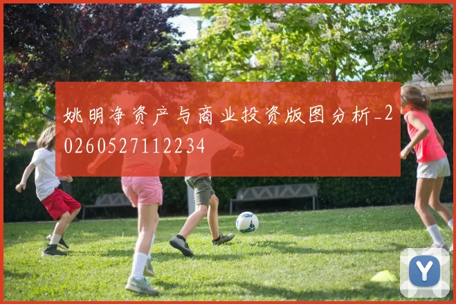 姚明净资产与商业投资版图分析_20260527112234
