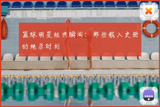篮球明星经典瞬间:那些载入史册的绝杀时刻